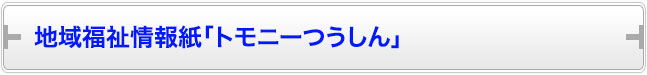 地域福祉情報紙「トモニーつうしん」