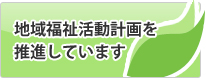 地域福祉活動計画を推進しています